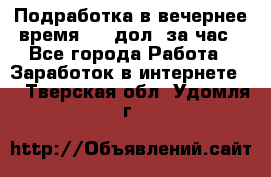 Подработка в вечернее время. 10 дол. за час - Все города Работа » Заработок в интернете   . Тверская обл.,Удомля г.